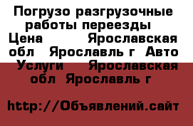 Погрузо-разгрузочные работы переезды › Цена ­ 250 - Ярославская обл., Ярославль г. Авто » Услуги   . Ярославская обл.,Ярославль г.